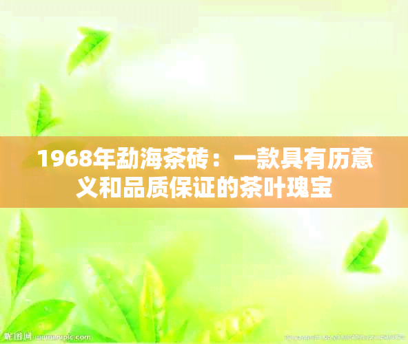 1968年勐海茶砖：一款具有历意义和品质保证的茶叶瑰宝