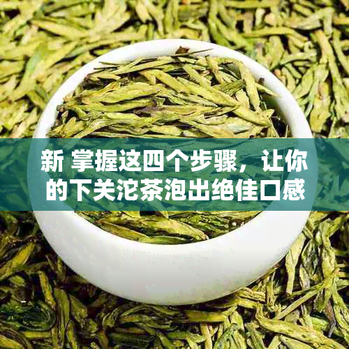 新 掌握这四个步骤，让你的下关沱茶泡出绝佳口感