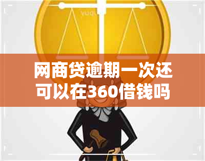 网商贷逾期一次还可以在360借钱吗