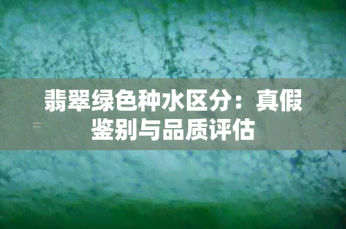 翡翠绿色种水区分：真假鉴别与品质评估