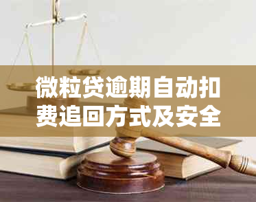 微粒贷逾期自动扣费追回方式及安全性全面解析，助您解决逾期还款问题