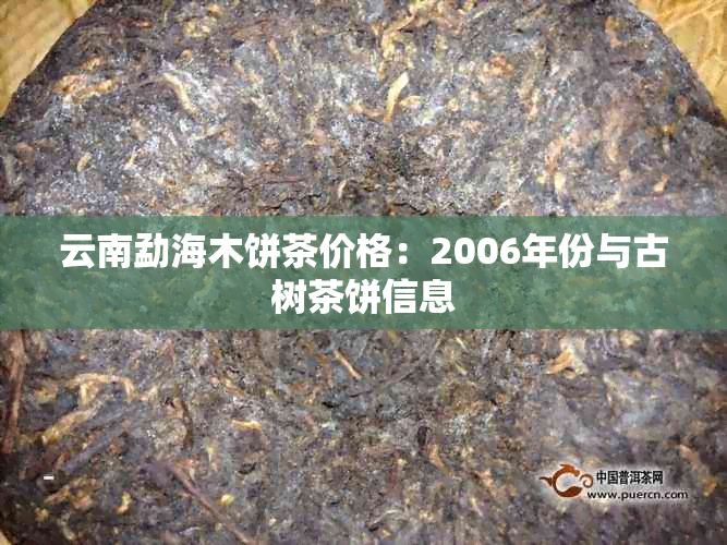 云南勐海木饼茶价格：2006年份与古树茶饼信息