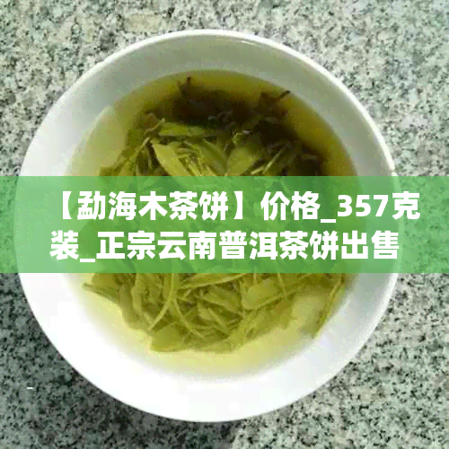 【勐海木茶饼】价格_357克装_正宗云南普洱茶饼出售_茶叶批发价