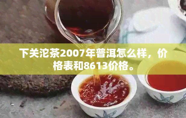 下关沱茶2007年普洱怎么样，价格表和8613价格。