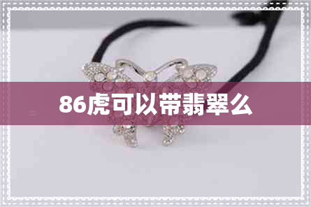 86虎可以带翡翠么