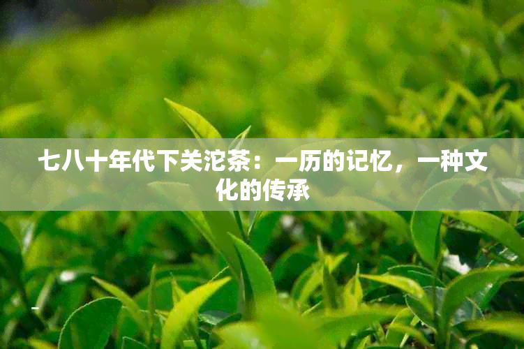 七八十年代下关沱茶：一历的记忆，一种文化的传承