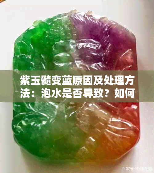 紫玉髓变蓝原因及处理方法：泡水是否导致？如何修复？