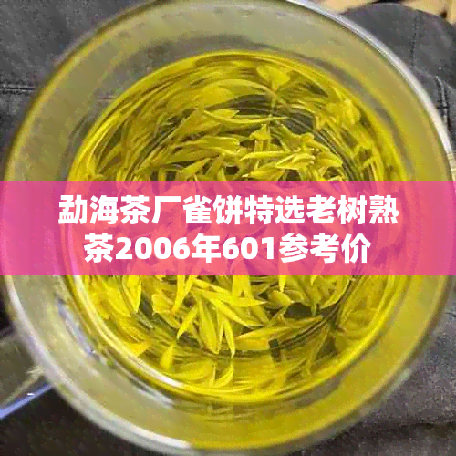 勐海茶厂雀饼特选老树熟茶2006年601参考价