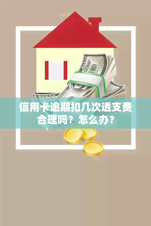 信用卡逾期扣几次透支费合理吗？怎么办？