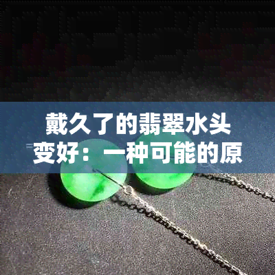 戴久了的翡翠水头变好：一种可能的原因与保养技巧