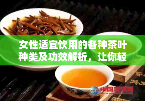 女性适宜饮用的各种茶叶种类及功效解析，让你轻松选择适合自己的茶品