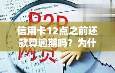 信用卡12点之前还款算逾期吗？为什么？可以吗？有影响吗？有利息吗？