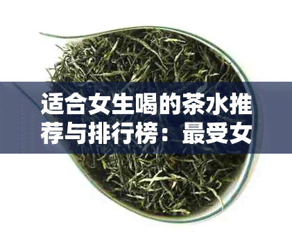 适合女生喝的茶水推荐与排行榜：最受女性欢迎的茶饮