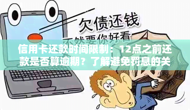 信用卡还款时间限制：12点之前还款是否算逾期？了解避免罚息的关键！