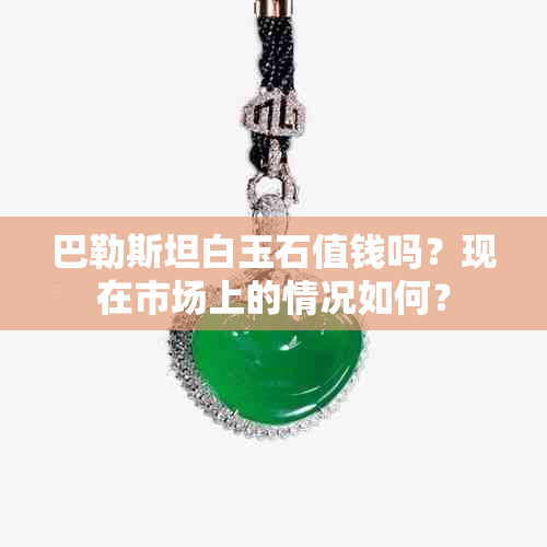 巴勒斯坦白玉石值钱吗？现在市场上的情况如何？