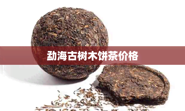 勐海古树木饼茶价格