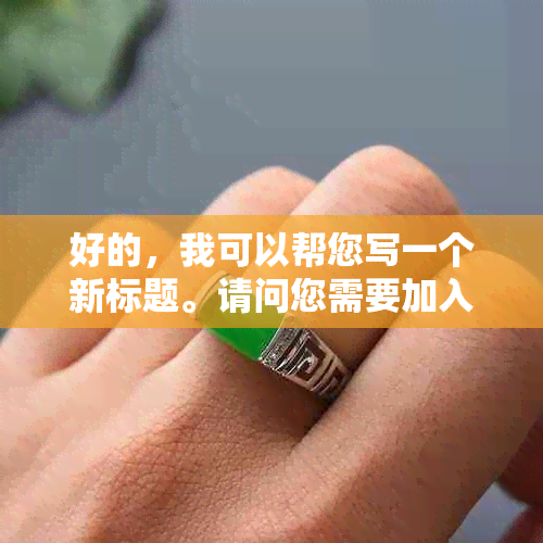 好的，我可以帮您写一个新标题。请问您需要加入哪些关键词呢？