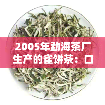 2005年勐海茶厂生产的雀饼茶：口感特点、制作工艺及品鉴方法全面解析