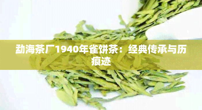 勐海茶厂1940年雀饼茶：经典传承与历痕迹