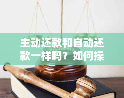 主动还款和自动还款一样吗？如何操作以及它们的区别和选择。