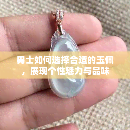 男士如何选择合适的玉佩，展现个性魅力与品味