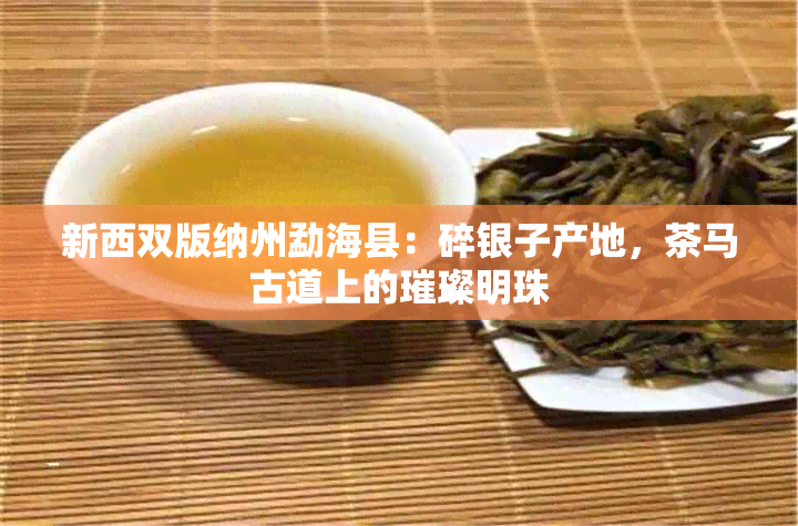 新西双版纳州勐海县：碎银子产地，茶马古道上的璀璨明珠