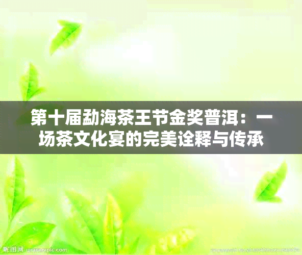 第十届勐海茶王节金奖普洱：一场茶文化宴的完美诠释与传承