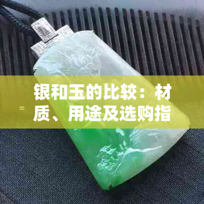 银和玉的比较：材质、用途及选购指南，了解两者优缺点并做出明智选择