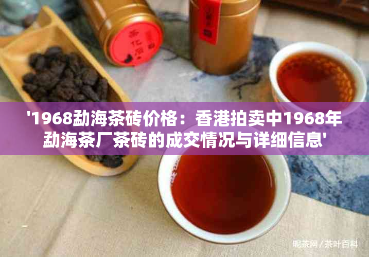 '1968勐海茶砖价格：拍卖中1968年勐海茶厂茶砖的成交情况与详细信息'