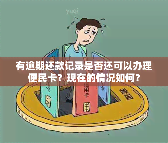 有逾期还款记录是否还可以办理便民卡？现在的情况如何？