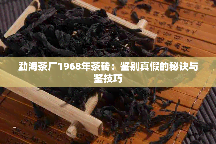 勐海茶厂1968年茶砖：鉴别真假的秘诀与鉴技巧