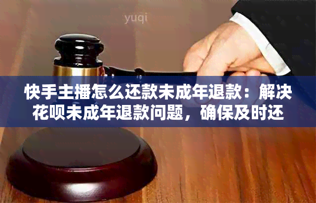 快手主播怎么还款未成年退款：解决花呗未成年退款问题，确保及时还款。