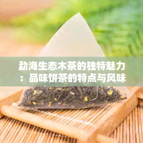 勐海生态木茶的独特魅力：品味饼茶的特点与风味