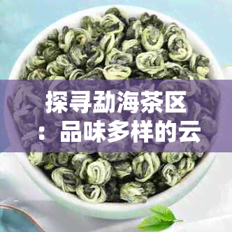 探寻勐海茶区：品味多样的云南普洱茶与其它特色茶品