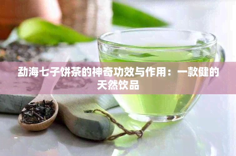 勐海七子饼茶的神奇功效与作用：一款健的天然饮品