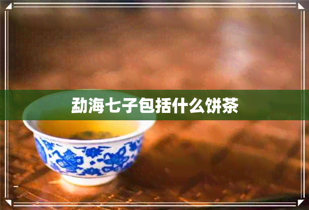 勐海七子包括什么饼茶