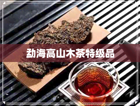 勐海高山木茶特级品