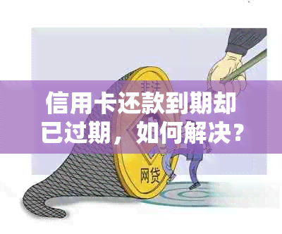 信用卡还款到期却已过期，如何解决？全面解答常见疑问