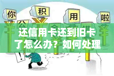 还信用卡还到旧卡了怎么办？如何处理还款并避免过期？