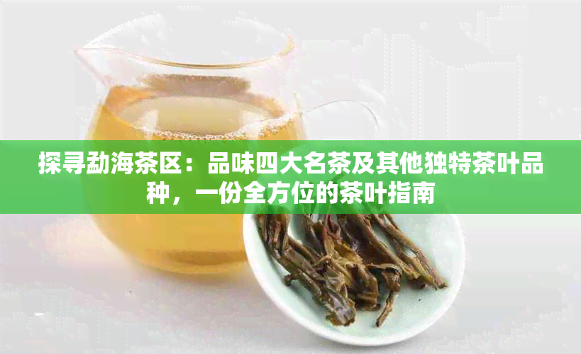 探寻勐海茶区：品味四大名茶及其他独特茶叶品种，一份全方位的茶叶指南