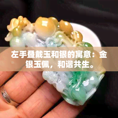 左手叠戴玉和银的寓意：金银玉佩，和谐共生。