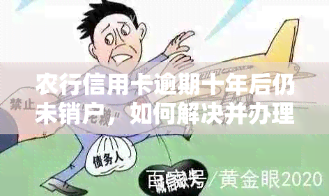 农行信用卡逾期十年后仍未销户，如何解决并办理相关手续？