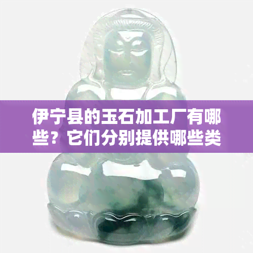 伊宁县的玉石加工厂有哪些？它们分别提供哪些类型的产品和服务？