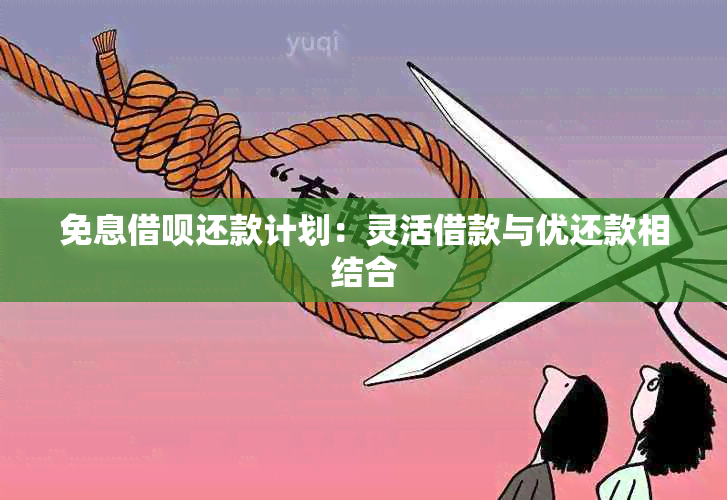 免息借呗还款计划：灵活借款与优还款相结合