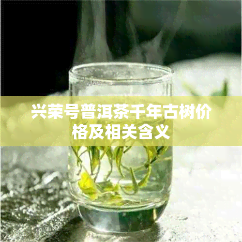 兴荣号普洱茶千年古树价格及相关含义