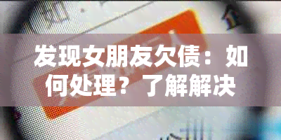 发现女朋友欠债：如何处理？了解解决方案和应对策略