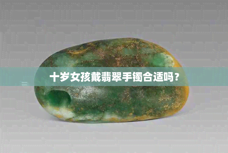 十岁女孩戴翡翠手镯合适吗？