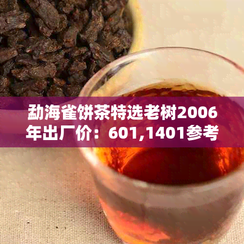 勐海雀饼茶特选老树2006年出厂价：601,1401参考价，501老树精选饼茶详解