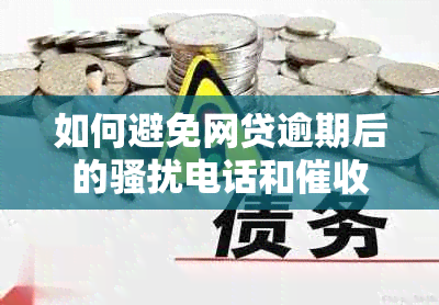 如何避免网贷逾期后的电话和行为？详解有效应对策略