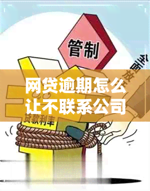 网贷逾期怎么让不联系公司